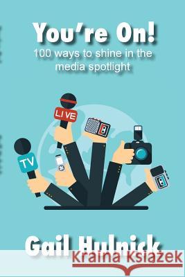 You're On! 100 Ways to Shine in the Media Spotlight Gail Hulnick 9781947527911 Windword Group Publishing & Media