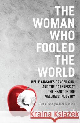The Woman Who Fooled the World: Belle Gibson's Cancer Con, and the Darkness at the Heart of the Wellness Industry Beau Donelly, Nick Toscano 9781947534063 Scribe US