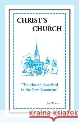 Christ's Church: The Church Described in the New Testament Jay Wilson 9781947538047 11th Hour Press