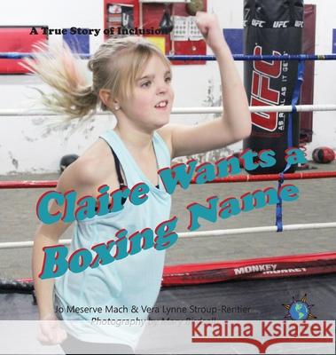 Claire Wants a Boxing Name: A True Story of Inclusion Jo Meserve Mach, Vera Lynne Stroup-Rentier, Mary Birdsell 9781947541443