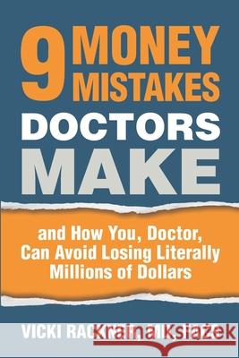 9 Money Mistakes Doctors Make: and How You, Doctor, Can Avoid Losing Literally Millions of Dollars Vicki Rackne 9781947557154 Thriving Doctors Press