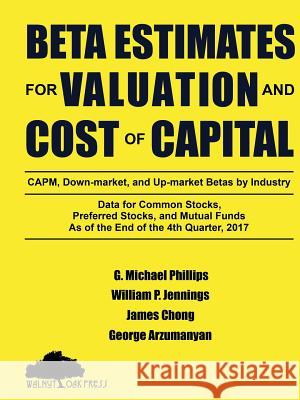 Beta Estimates for Valuation and Cost of Capital, As of the End of 4th Quarter, 2017 Phillips, G. Michael 9781947572287 Walnut Oak Press