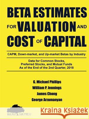 Beta Estimates for Valuation and Cost of Capital, As of the End of 2nd Quarter, 2018 Phillips, G. Michael 9781947572300 Walnut Oak Press