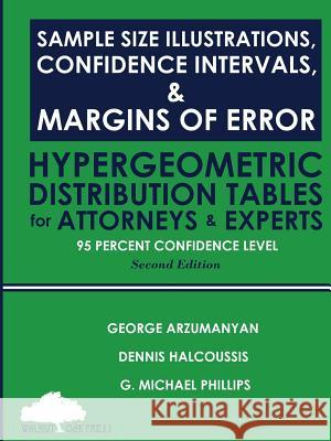Sample Size Illustrations, Confidence Intervals, & Margins of Error: Hypergeometric Distribution Tables for Attorneys & Experts: 95 Percent Confidence Dennis Halcoussis G. Michael Phillips George Arzumanyan 9781947572355 Walnut Oak Press