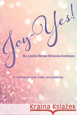 Joy-Yes!: a journey of love, faith, and gratitude Gabrielle Briscoe Leslie Renee Briscoe-Andrews 9781947574403 Tdr Brands Publishing