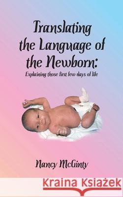 Translating the Language of the Newborn: Explaining those first few days of life Nancy Tuley McGinty Karen Paul Stone 9781947589230 Waldenhouse Publishers, Inc.