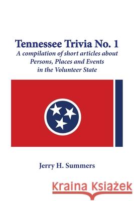 Tennessee Trivia #1: a compilation of short articles about persons, places and events in the Volunteer State. Jerry H. H. Summers Karen Paul Paul Stone 9781947589292