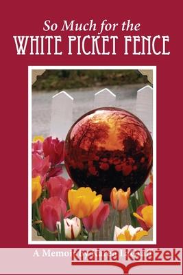 So Much for the White Picket Fence: A Memoir Karen Campbell Lagraff Karen Paul Stone 9781947589346 Waldenhouse Publishers, Inc.