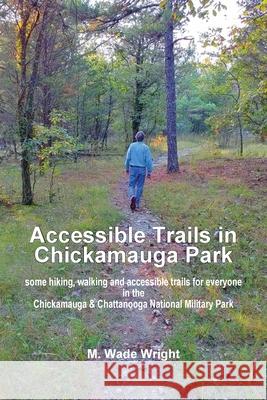 Accessible Trails in Chickamauga Park: some hiking, walking and accessible trails for everyone in the Chickamauga & Chattanooga National Military Park Mary Wade Wright Karen Paul Stone 9781947589360