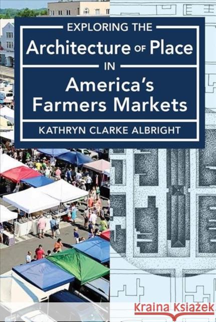 Exploring the Architecture of Place in America's Farmers Markets Albright, Kathryn 9781947602663 University of Cincinnati Press