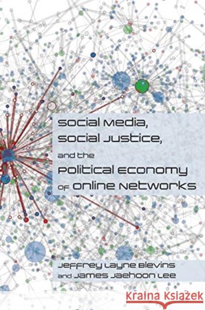 Social Media, Social Justice and the Political Economy of Online Networks Jeffrey Blevins James Lee Jeffrey Layne Blevins 9781947602847 University of Cincinnati Press