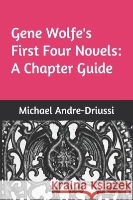 Gene Wolfe's First Four Novels: A Chapter Guide Michael Andre-Driussi 9781947614130 Sirius Fiction