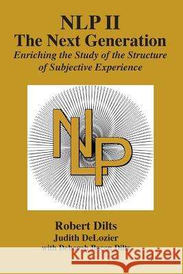 Nlp II: The Next Generation: Enriching the Study of the Structure of Subjective Experience Robert Brian Dilts, Judith Ann DeLozier, Deborah Sue Bacon Dilts 9781947629172