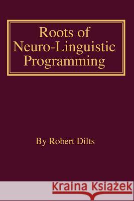 Roots of Neuro-Linguistic Programming Robert Brian Dilts 9781947629202