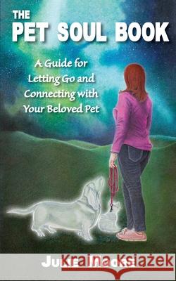 The Pet Soul Book: A Guide for Letting Go and Connecting with Your Beloved Pet Julie Moore 9781947637115 Waterside Productions