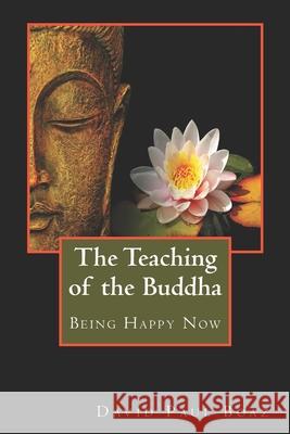 The Teaching of the Buddha: Being Happy Now David Paul Boaz 9781947637535