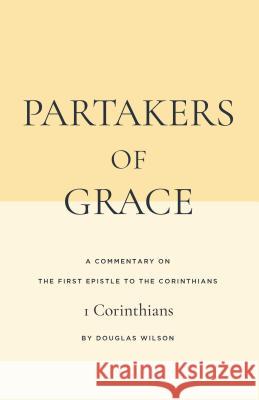 Partakers of Grace: A Commentary on the First Epistle to the Corinthians Douglas Wilson 9781947644090 Canon Press