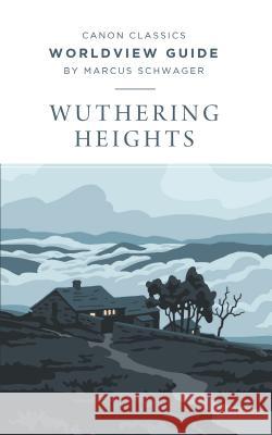 Worldview Guide for Wuthering Heights Marcus Schwager 9781947644304 Canon Press