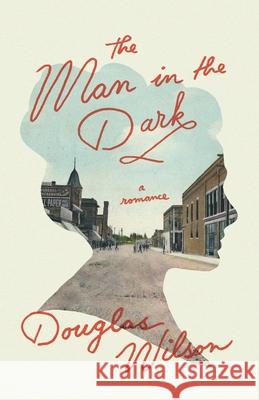 The Man in the Dark: A Romance Douglas Wilson 9781947644663 Canon Press