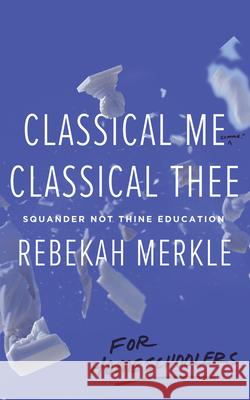 Classical Me, Classical Thee ... for Homeschoolers Rebekah Merkle 9781947644670