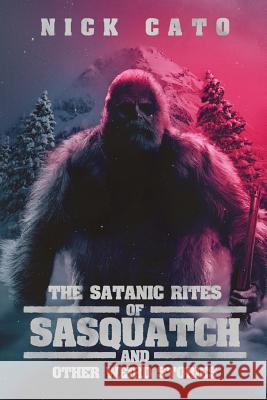 The Satanic Rites of Sasquatch and Other Weird Stories Nick Cato 9781947654853 Bizarro Pulp Press