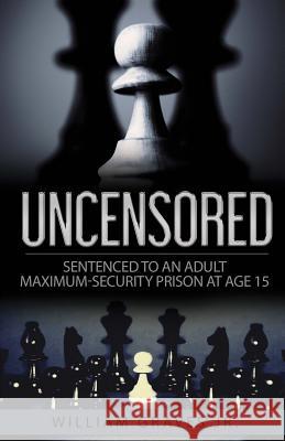 Uncensored (Volume I): Sentenced to an Adult Maximum-Security Prison at Age 15 William H. Grave Ingrid Zacharias Iris M. Williams 9781947656451 Butterfly Typeface