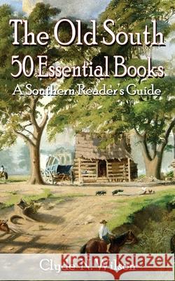 The Old South: 50 Essential Books Clyde N Wilson 9781947660069 Shotwell Publishing LLC