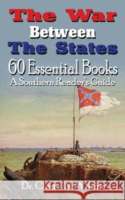 The War Between the States: 60 Essential Books Clyde N. Wilson 9781947660175 Shotwell Publishing LLC