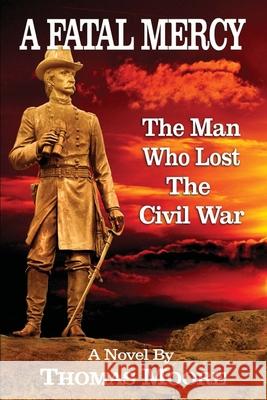 A Fatal Mercy: The Man Who Lost the Civil War Thomas Moore 9781947660199 Green Altar Books