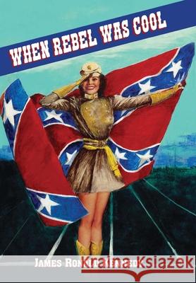 When Rebel Was Cool: Growing up in Dixie 1950-1965 James R. Kennedy 9781947660373 Shotwell Publishing LLC