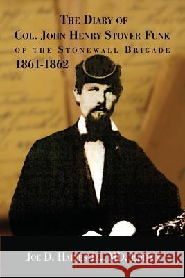 The Diary of Col. John Henry Stover Funk of the Stonewall Brigade 1861-1862 John Henry Stover Funk, Joe D Haines, Jr 9781947660670 Shotwell Publishing LLC