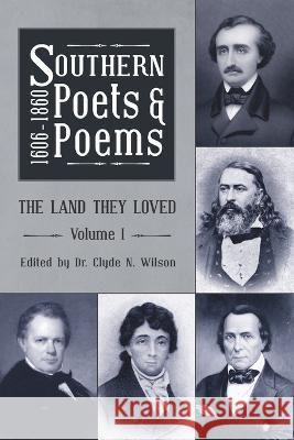 Southern Poets and Poems, 1606 -1860: The Land They Loved Volume 1 Clyde N. Wilson 9781947660793 Shotwell Publishing LLC