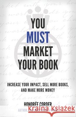 You Must Market Your Book: Increase Your Impact, Sell More Books, and Make More Money Dino Marino Honoree Corder 9781947665361