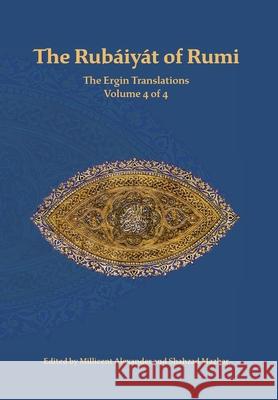 The Rubaiyat of Rumi, The Ergin Translations, Volume 4 Mevlana Jalaluddin Rumi Nevit O. Ergin J. Alexander 9781947666153 Powerhouse Publishing (AUS)