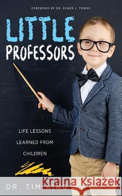 Little Professors: Life Lessons Learned from Children Elmer L. Towns Tim King 9781947671423 Dust Jacket Media Group