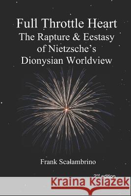 Full Throttle Heart: The Rapture & Ecstasy of Nietzsche's Dionysian Worldview Friedrich Wilhelm Nietzsche Frank Scalambrino Frank Scalambrino 9781947674004
