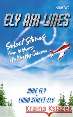 Ely Air Lines: Select Stories from 10 Years of a Weekly Column Volume 1 of 2 Ely, Mike 9781947677067