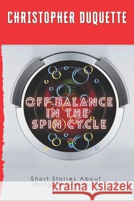 Off Balance In The Spin Cycle: Short Stories About Overcoming Life's Adversities Christopher DuQuette 9781947704671 2nd Spirit Books