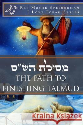 The Path to Finishing Talmud Moshe Steinerman   9781947706101 I Love Torah Publishing