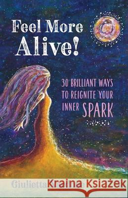 Feel More Alive! 30 Brilliant Ways to Reignite Your Inner Spark Giulietta Nardone 9781947708259