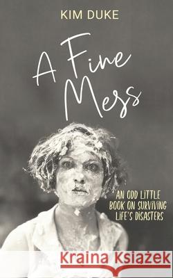 A Fine Mess: An Odd Little Book On Surviving Life's Disasters Kim Duke 9781947727762 BHC Press