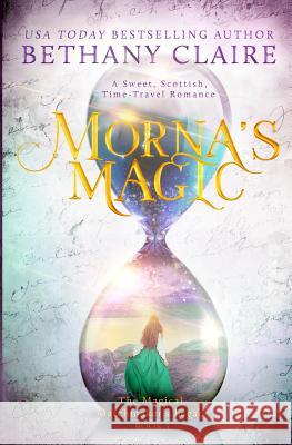 Morna's Magic: A Sweet, Scottish, Time Travel Romance Bethany Claire 9781947731080 Bethany Claire Books, LLC