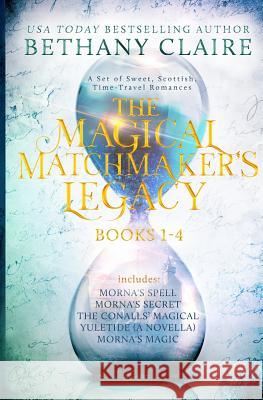 The Magical Matchmaker's Legacy: Books 1-4: Sweet, Scottish, Time Travel Romances Bethany Claire 9781947731653