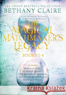 The Magical Matchmaker's Legacy: Books 1-4: Sweet, Scottish, Time Travel Romances Bethany Claire 9781947731660