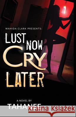Lust Now, Cry Later Tahanee Roberts A. Creative Nuance 9781947732292 Wahida Clark Presents Publishing, LLC