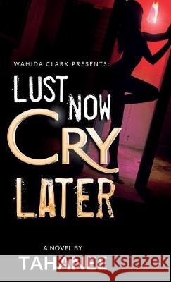 Lust Now, Cry Later Tahanee Roberts 9781947732308 Wahida Clark Presents Publishing, LLC