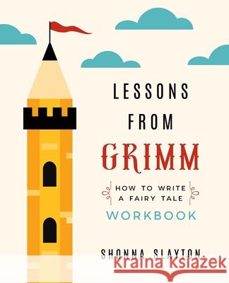 Lessons from Grimm: How To Write a Fairy Tale Workbook Shonna Slayton 9781947736054 Amaretto Press