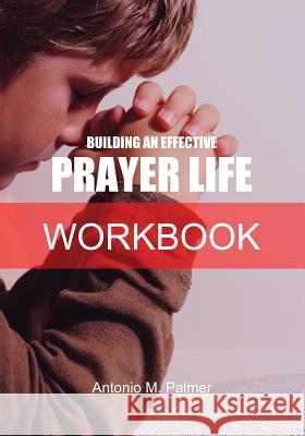 Building an Effective Prayer Life Workbook Antonio M Palmer 9781947741065