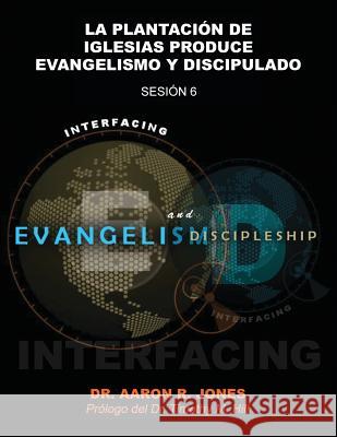 Conectando el Evangelismo y el Discipulado: Sesión 6: La Plantación de Iglesias Produce Evangelismo y Discipulado Jones, Aaron R. 9781947741355 Kingdom Publishing