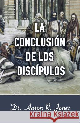 La Conclusion de los Discipulos Aaron R. Jones 9781947741492